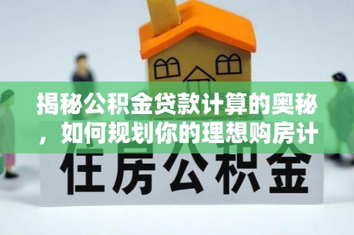 涡阳揭秘公积金贷款计算的奥秘，如何规划你的理想购房计划