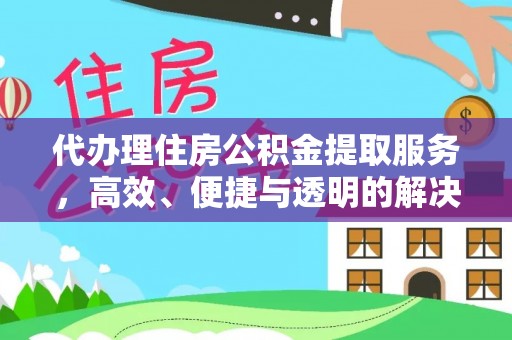 涡阳代办理住房公积金提取服务，高效、便捷与透明的解决方案