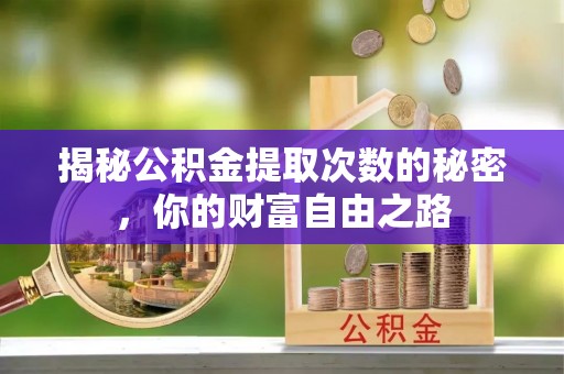 涡阳揭秘公积金提取次数的秘密，你的财富自由之路