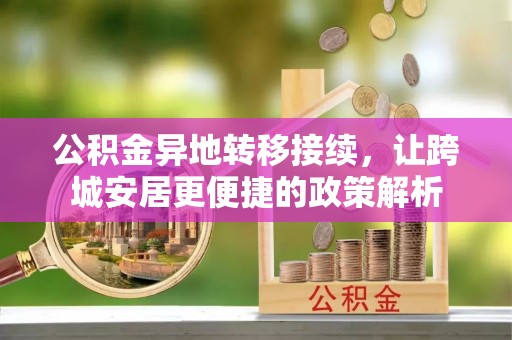 涡阳公积金异地转移接续，让跨城安居更便捷的政策解析