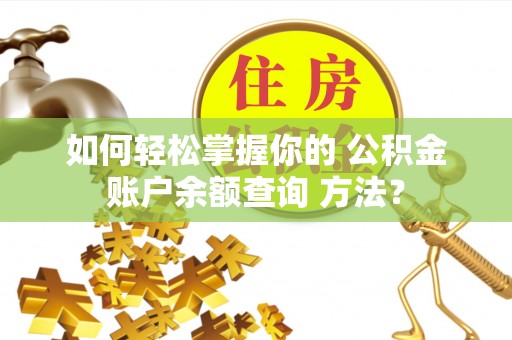 涡阳如何轻松掌握你的 公积金账户余额查询 方法？