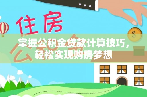 涡阳掌握公积金贷款计算技巧，轻松实现购房梦想