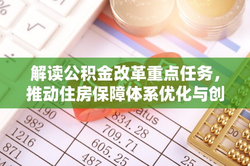 涡阳解读公积金改革重点任务，推动住房保障体系优化与创新