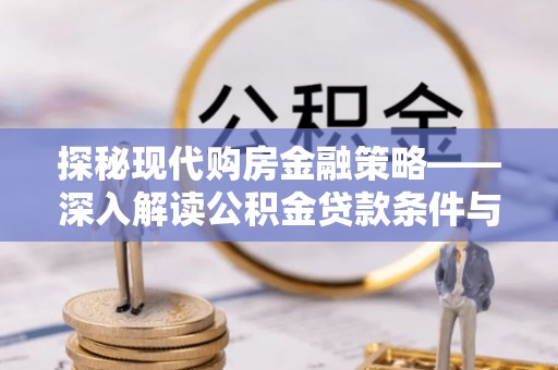 涡阳探秘现代购房金融策略——深入解读公积金贷款条件与优势