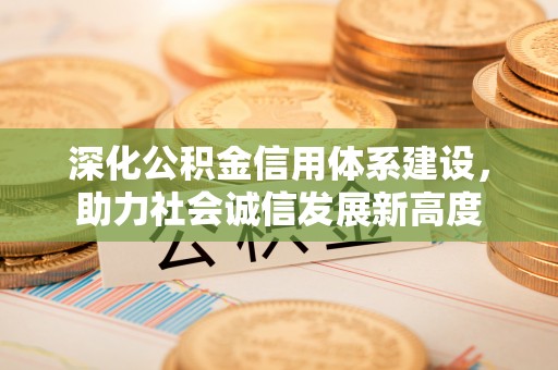 涡阳深化公积金信用体系建设，助力社会诚信发展新高度