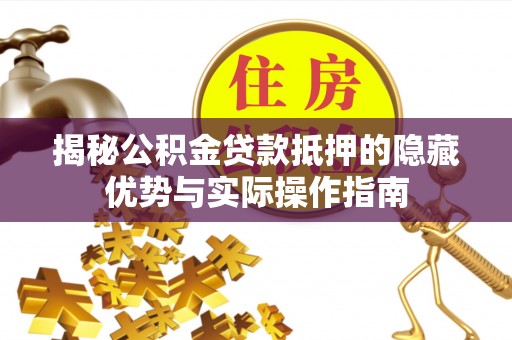 涡阳揭秘公积金贷款抵押的隐藏优势与实际操作指南
