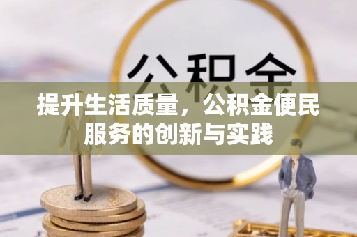涡阳提升生活质量，公积金便民服务的创新与实践