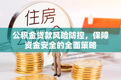 涡阳公积金贷款风险防控，保障资金安全的全面策略