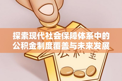涡阳探索现代社会保障体系中的公积金制度覆盖与未来发展