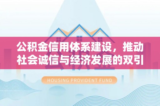 涡阳公积金信用体系建设，推动社会诚信与经济发展的双引擎
