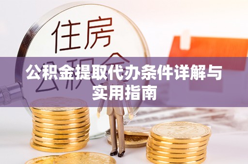 涡阳公积金提取代办条件详解与实用指南