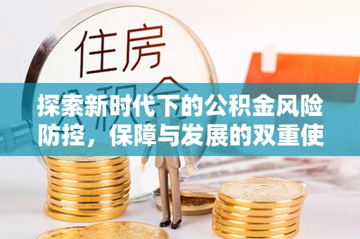 涡阳探索新时代下的公积金风险防控，保障与发展的双重使命