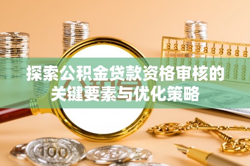 涡阳探索公积金贷款资格审核的关键要素与优化策略