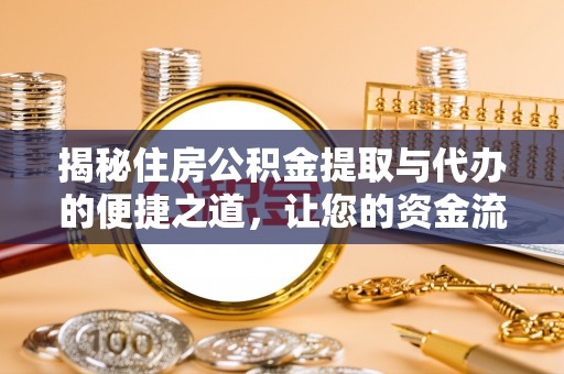 涡阳揭秘住房公积金提取与代办的便捷之道，让您的资金流动更高效
