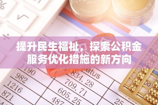 涡阳提升民生福祉，探索公积金服务优化措施的新方向
