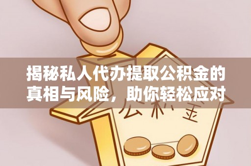 涡阳揭秘私人代办提取公积金的真相与风险，助你轻松应对资金难题