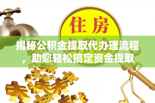 涡阳揭秘公积金提取代办理流程，助您轻松搞定资金提取