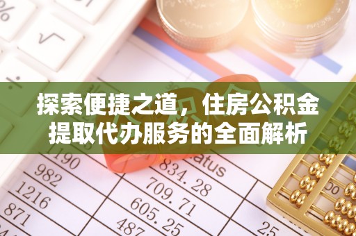 涡阳探索便捷之道，住房公积金提取代办服务的全面解析