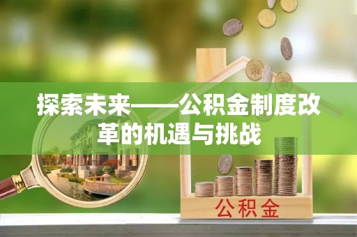 涡阳探索未来——公积金制度改革的机遇与挑战