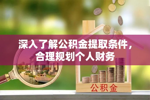 涡阳深入了解公积金提取条件，合理规划个人财务