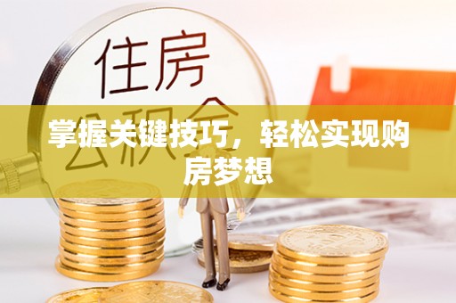 涡阳掌握关键技巧，轻松实现购房梦想