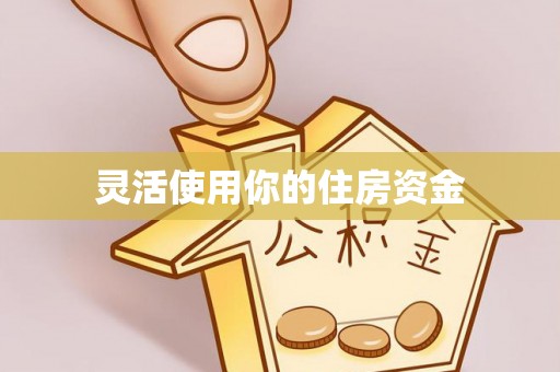涡阳灵活使用你的住房资金
