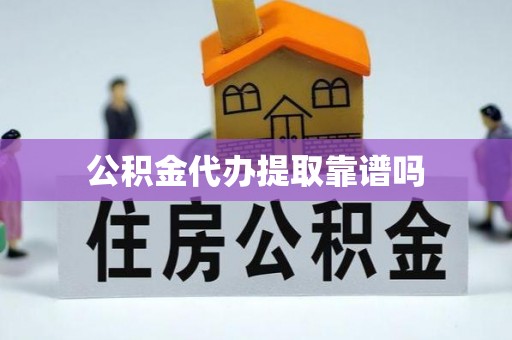 涡阳公积金代办提取靠谱吗