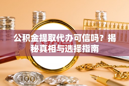 涡阳公积金提取代办可信吗？揭秘真相与选择指南