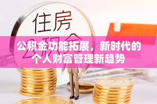 涡阳公积金功能拓展，新时代的个人财富管理新趋势