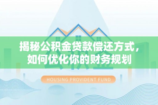 涡阳揭秘公积金贷款偿还方式，如何优化你的财务规划