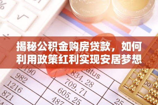 涡阳揭秘公积金购房贷款，如何利用政策红利实现安居梦想