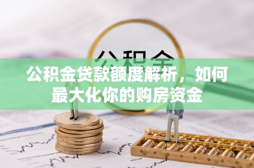 涡阳公积金贷款额度解析，如何最大化你的购房资金