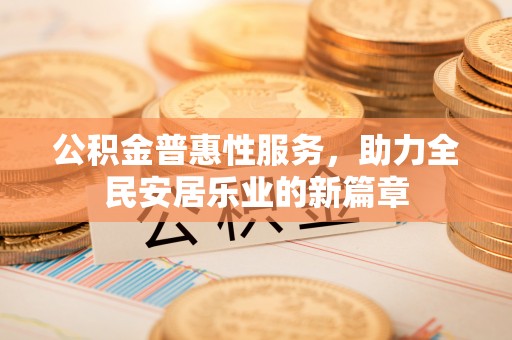 涡阳公积金普惠性服务，助力全民安居乐业的新篇章