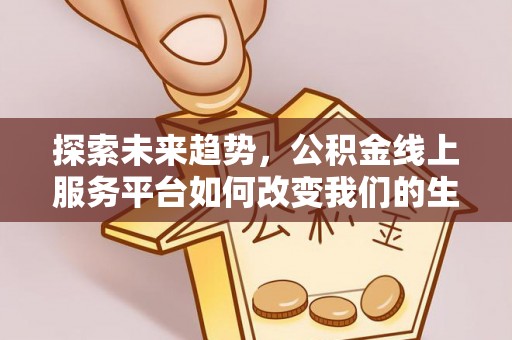 涡阳探索未来趋势，公积金线上服务平台如何改变我们的生活