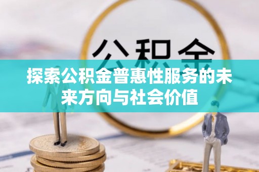 涡阳探索公积金普惠性服务的未来方向与社会价值