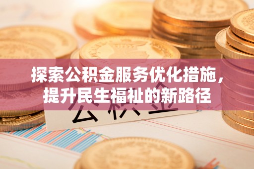 涡阳探索公积金服务优化措施，提升民生福祉的新路径