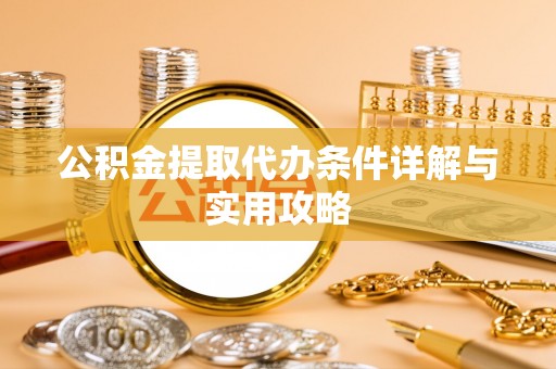 涡阳公积金提取代办条件详解与实用攻略
