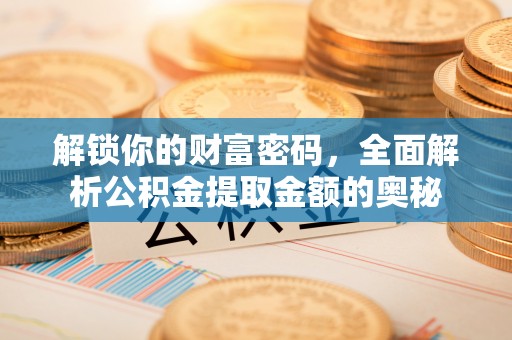 涡阳解锁你的财富密码，全面解析公积金提取金额的奥秘