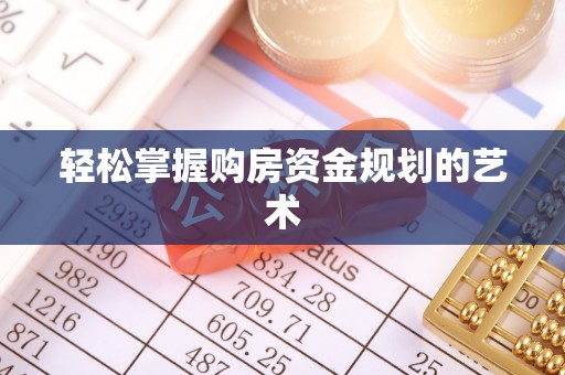 涡阳轻松掌握购房资金规划的艺术