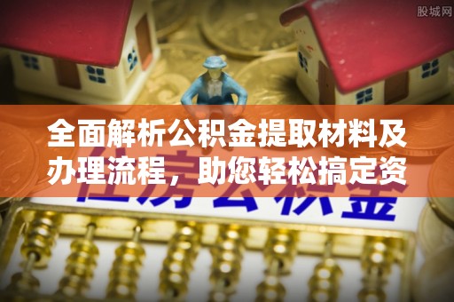 涡阳全面解析公积金提取材料及办理流程，助您轻松搞定资金提取
