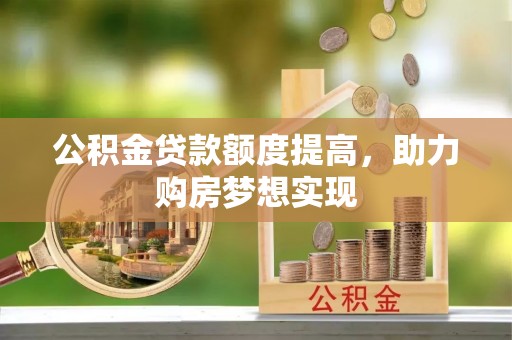 涡阳公积金贷款额度提高，助力购房梦想实现