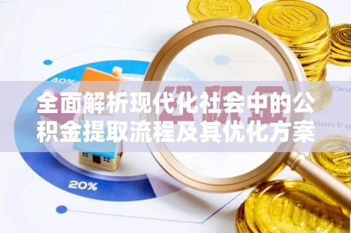 涡阳全面解析现代化社会中的公积金提取流程及其优化方案