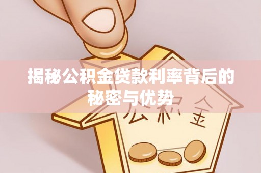 涡阳揭秘公积金贷款利率背后的秘密与优势