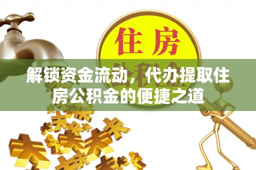涡阳解锁资金流动，代办提取住房公积金的便捷之道