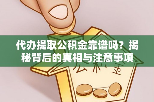 涡阳代办提取公积金靠谱吗？揭秘背后的真相与注意事项