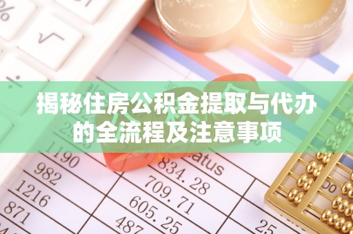 涡阳揭秘住房公积金提取与代办的全流程及注意事项