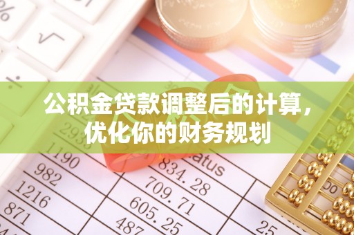 涡阳公积金贷款调整后的计算，优化你的财务规划