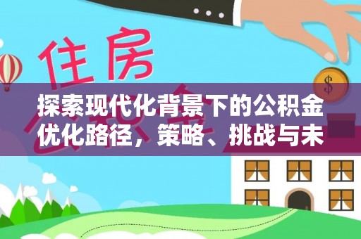 涡阳探索现代化背景下的公积金优化路径，策略、挑战与未来展望