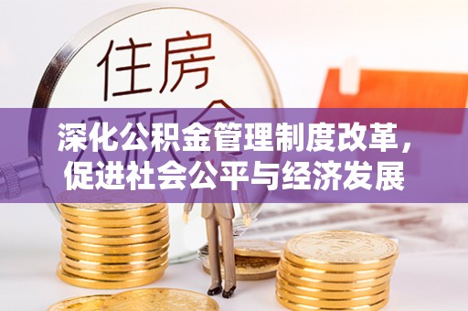 涡阳深化公积金管理制度改革，促进社会公平与经济发展