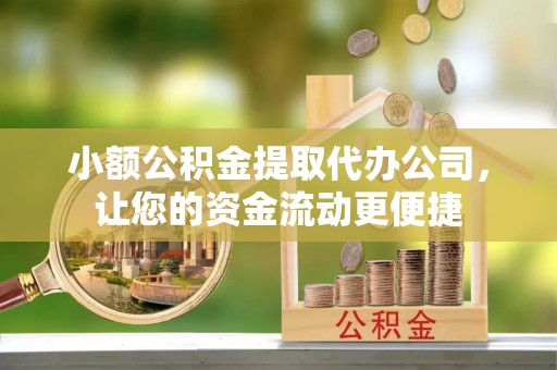 涡阳小额公积金提取代办公司，让您的资金流动更便捷